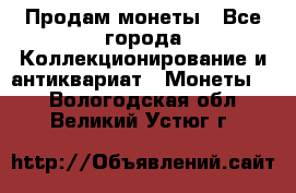 Продам монеты - Все города Коллекционирование и антиквариат » Монеты   . Вологодская обл.,Великий Устюг г.